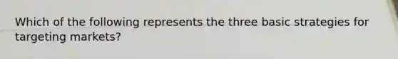 Which of the following represents the three basic strategies for targeting markets?