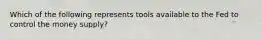 Which of the following represents tools available to the Fed to control the money supply?