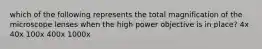 which of the following represents the total magnification of the microscope lenses when the high power objective is in place? 4x 40x 100x 400x 1000x