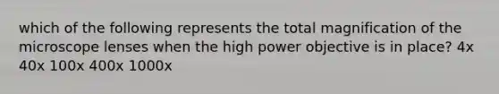 which of the following represents the total magnification of the microscope lenses when the high power objective is in place? 4x 40x 100x 400x 1000x