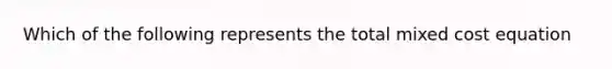 Which of the following represents the total mixed cost equation