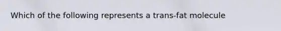 Which of the following represents a trans-fat molecule