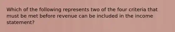 Which of the following represents two of the four criteria that must be met before revenue can be included in the income statement?