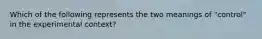 Which of the following represents the two meanings of "control" in the experimental context?