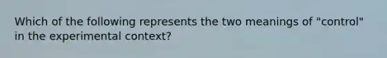 Which of the following represents the two meanings of "control" in the experimental context?