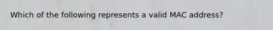 Which of the following represents a valid MAC address?