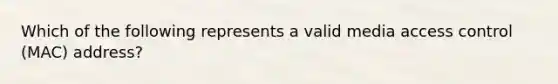 Which of the following represents a valid media access control (MAC) address?