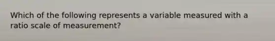 Which of the following represents a variable measured with a ratio scale of measurement?