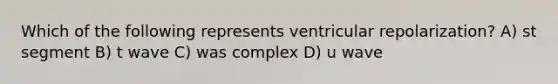 Which of the following represents ventricular repolarization? A) st segment B) t wave C) was complex D) u wave