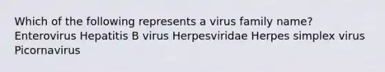 Which of the following represents a virus family name? Enterovirus Hepatitis B virus Herpesviridae Herpes simplex virus Picornavirus