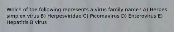 Which of the following represents a virus family name? A) Herpes simplex virus B) Herpesviridae C) Picomavirus D) Enterovirus E) Hepatitis B virus