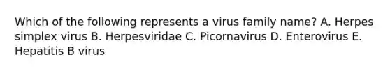 Which of the following represents a virus family name? A. Herpes simplex virus B. Herpesviridae C. Picornavirus D. Enterovirus E. Hepatitis B virus