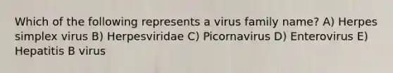 Which of the following represents a virus family name? A) Herpes simplex virus B) Herpesviridae C) Picornavirus D) Enterovirus E) Hepatitis B virus