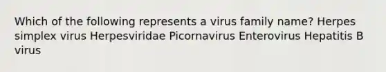 Which of the following represents a virus family name? Herpes simplex virus Herpesviridae Picornavirus Enterovirus Hepatitis B virus