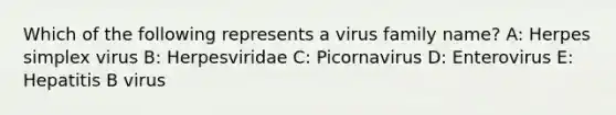 Which of the following represents a virus family name? A: Herpes simplex virus B: Herpesviridae C: Picornavirus D: Enterovirus E: Hepatitis B virus