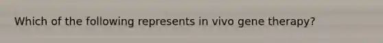 Which of the following represents in vivo gene therapy?