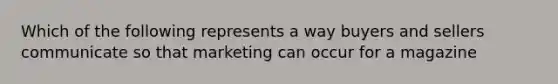 Which of the following represents a way buyers and sellers communicate so that marketing can occur for a magazine