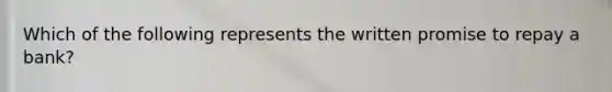 Which of the following represents the written promise to repay a bank?