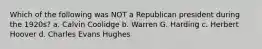 Which of the following was NOT a Republican president during the 1920s? a. Calvin Coolidge b. Warren G. Harding c. Herbert Hoover d. Charles Evans Hughes