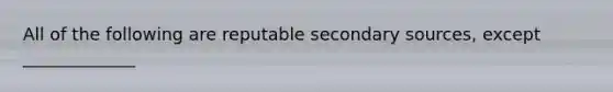 All of the following are reputable secondary sources, except _____________