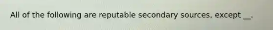 All of the following are reputable secondary sources, except __.