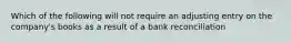 Which of the following will not require an adjusting entry on the company's books as a result of a bank reconciliation