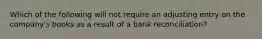 Which of the following will not require an adjusting entry on the company's books as a result of a bank reconciliation?