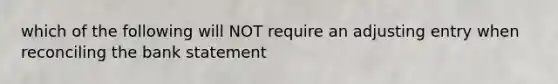 which of the following will NOT require an adjusting entry when reconciling the bank statement