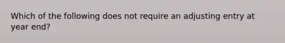 Which of the following does not require an adjusting entry at year end?