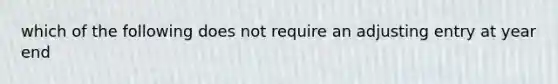 which of the following does not require an adjusting entry at year end