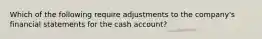 Which of the following require adjustments to the company's financial statements for the cash account?