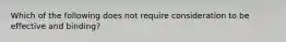 Which of the following does not require consideration to be effective and binding?