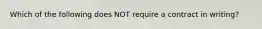 Which of the following does NOT require a contract in writing?