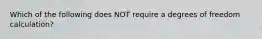 Which of the following does NOT require a degrees of freedom calculation?