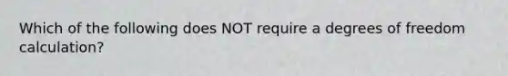 Which of the following does NOT require a degrees of freedom calculation?