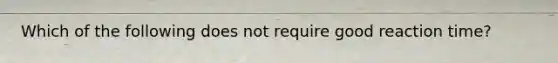 Which of the following does not require good reaction time?