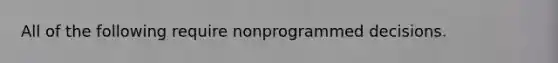 All of the following require nonprogrammed decisions.