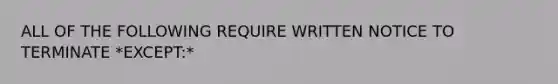 ALL OF THE FOLLOWING REQUIRE WRITTEN NOTICE TO TERMINATE *EXCEPT:*