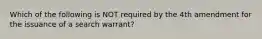 Which of the following is NOT required by the 4th amendment for the issuance of a search warrant?