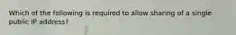 Which of the following is required to allow sharing of a single public IP address?