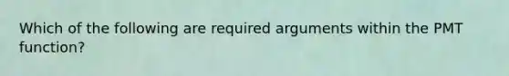 Which of the following are required arguments within the PMT function?