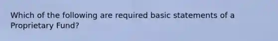 Which of the following are required basic statements of a Proprietary Fund?