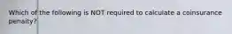 Which of the following is NOT required to calculate a coinsurance penaity?