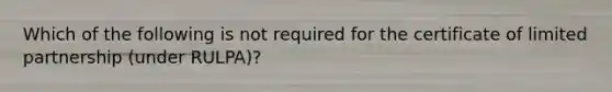 Which of the following is not required for the certificate of limited partnership (under RULPA)?