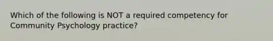 Which of the following is NOT a required competency for Community Psychology practice?