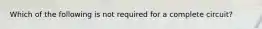 Which of the following is not required for a complete circuit?