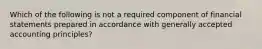 Which of the following is not a required component of financial statements prepared in accordance with generally accepted accounting principles?