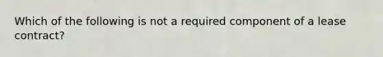 Which of the following is not a required component of a lease contract?