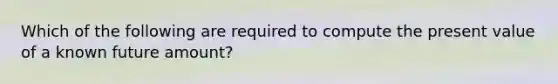 Which of the following are required to compute the present value of a known future amount?