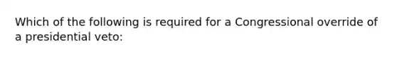 Which of the following is required for a Congressional override of a presidential veto: